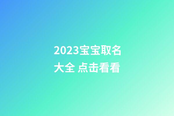 2023宝宝取名大全 点击看看